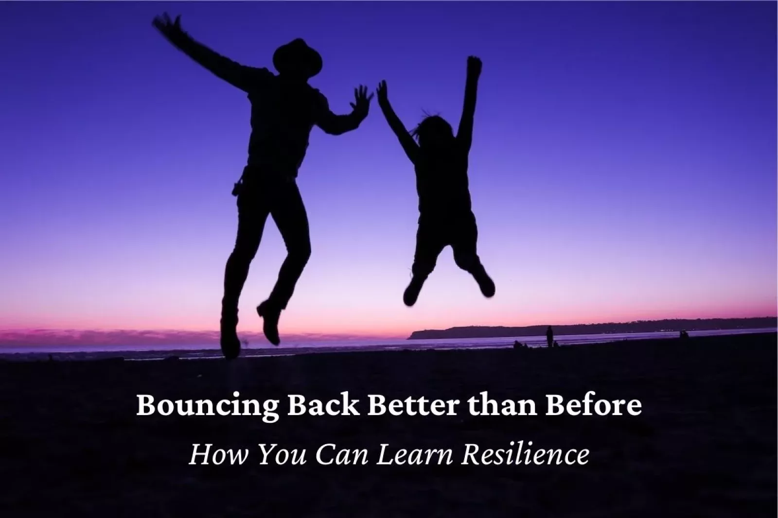 Bouncing Back Better than Before – How You Can Learn Resilience
