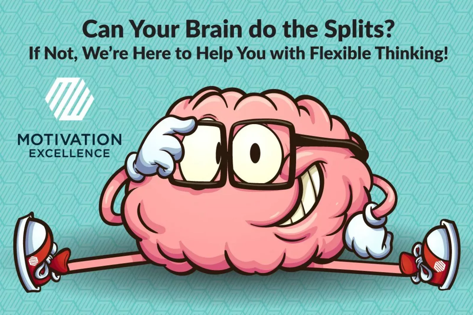 Can Your Brain Do the Splits? If Not, We’re Here to Help You Increase Your Flexible Thinking!